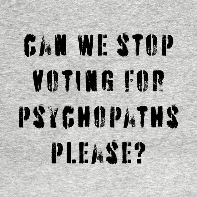 Stop Voting For Psychopaths by n23tees